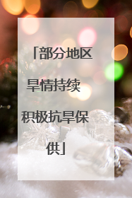 部分地区旱情持续 积极抗旱保供